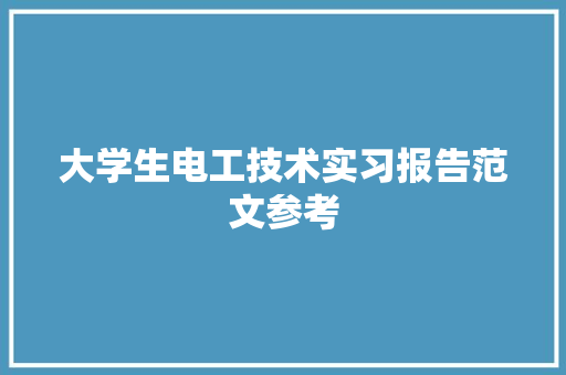 大学生电工技术实习报告范文参考