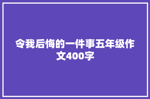 令我后悔的一件事五年级作文400字