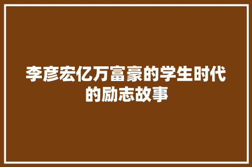 李彦宏亿万富豪的学生时代的励志故事