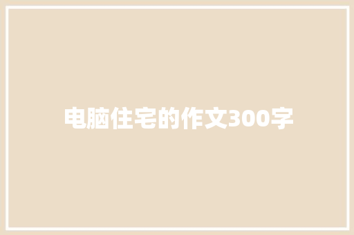 电脑住宅的作文300字 致辞范文