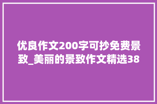 优良作文200字可抄免费景致_美丽的景致作文精选38篇