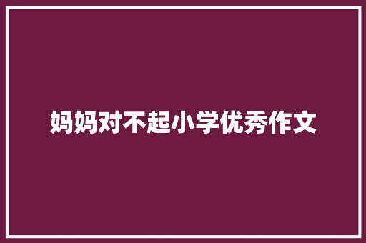 妈妈对不起小学优秀作文