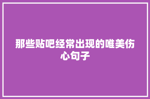 那些贴吧经常出现的唯美伤心句子