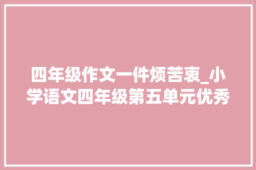 四年级作文一件烦苦衷_小学语文四年级第五单元优秀作文一件烦苦处