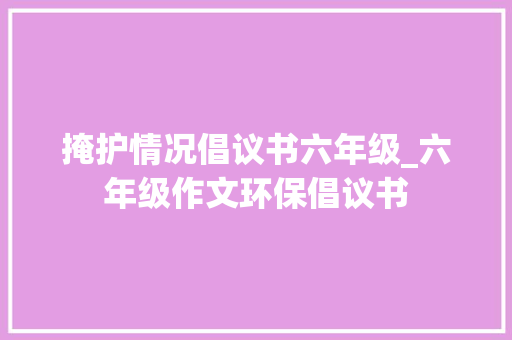 掩护情况倡议书六年级_六年级作文环保倡议书