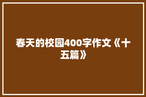 春天的校园400字作文《十五篇》 致辞范文