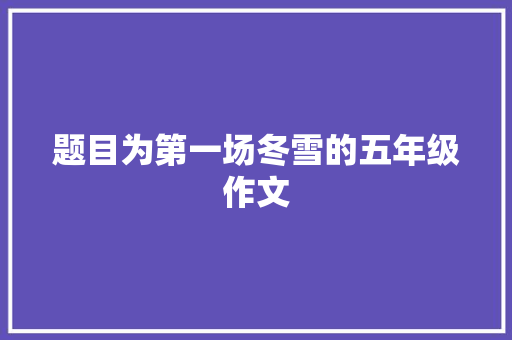 题目为第一场冬雪的五年级作文