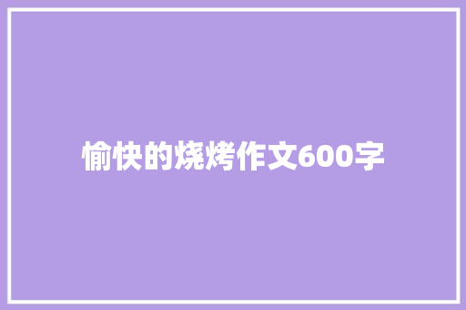 愉快的烧烤作文600字