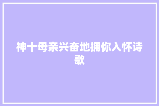 神十母亲兴奋地拥你入怀诗歌