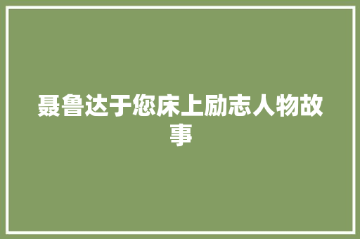 聂鲁达于您床上励志人物故事