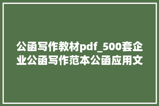 公函写作教材pdf_500套企业公函写作范本公函应用文模板素材复制粘贴轻松工作