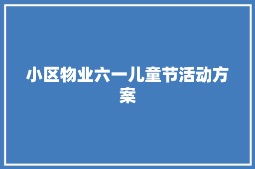 小区物业六一儿童节活动方案