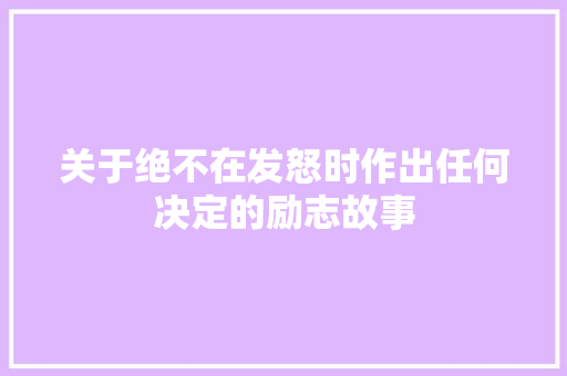 关于绝不在发怒时作出任何决定的励志故事