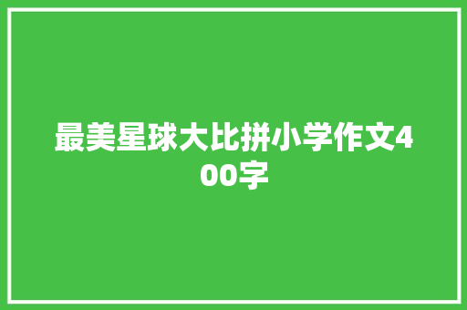 最美星球大比拼小学作文400字