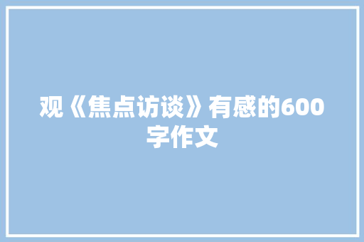 观《焦点访谈》有感的600字作文