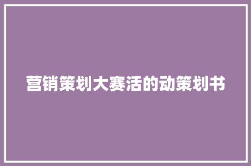 营销策划大赛活的动策划书