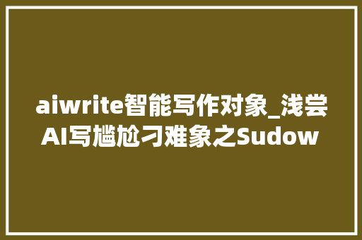 aiwrite智能写作对象_浅尝AI写尴尬刁难象之Sudowrite全能型写作助手