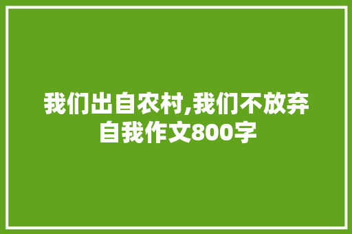 我们出自农村,我们不放弃自我作文800字