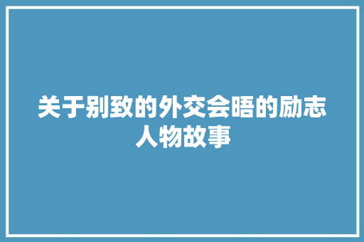 关于别致的外交会晤的励志人物故事