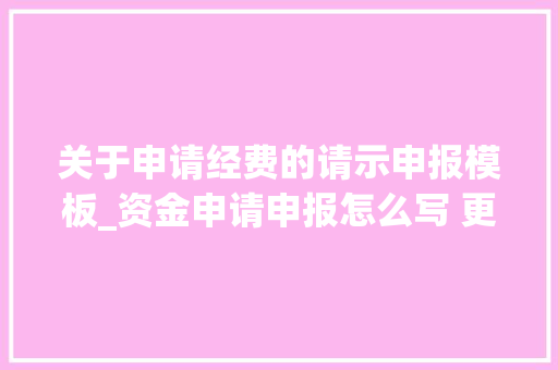 关于申请经费的请示申报模板_资金申请申报怎么写 更随意马虎申请成功