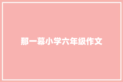 那一幕小学六年级作文