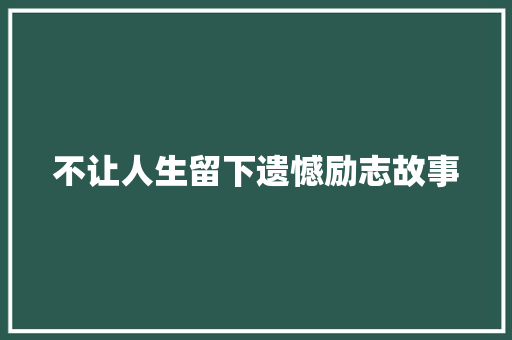 不让人生留下遗憾励志故事