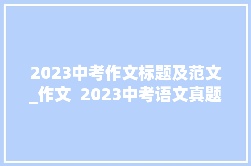 2023中考作文标题及范文_作文  2023中考语文真题之命题作文范文11篇