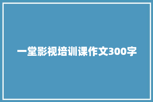 一堂影视培训课作文300字