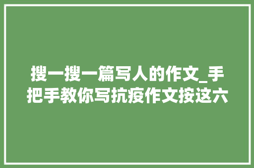 搜一搜一篇写人的作文_手把手教你写抗疫作文按这六步来家长也可以指导孩子