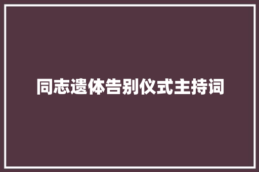 同志遗体告别仪式主持词