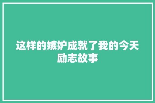 这样的嫉妒成就了我的今天励志故事