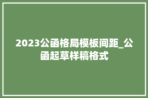 2023公函格局模板间距_公函起草样稿格式