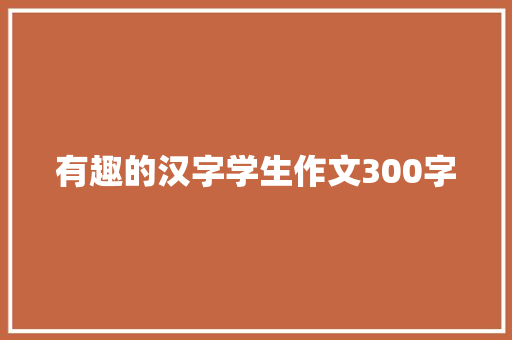 有趣的汉字学生作文300字