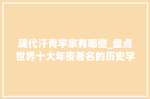 现代汗青学家有哪些_盘点世界十大年夜著名的历史学家