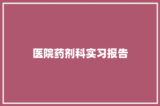 医院药剂科实习报告