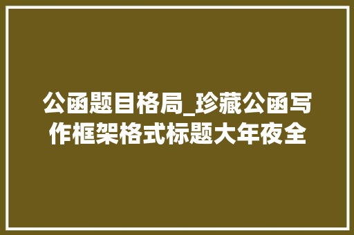 公函题目格局_珍藏公函写作框架格式标题大年夜全