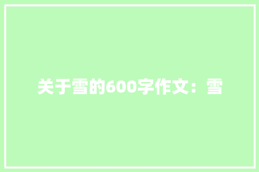 关于雪的600字作文：雪