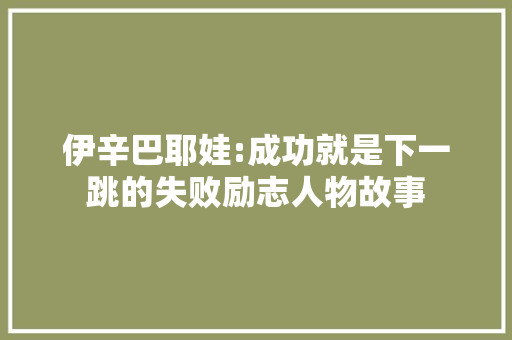 伊辛巴耶娃:成功就是下一跳的失败励志人物故事