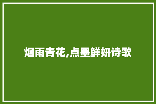 烟雨青花,点墨鲜妍诗歌