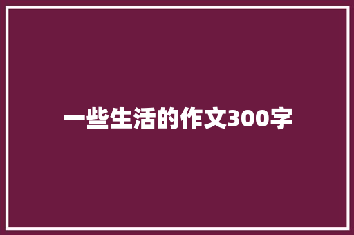 一些生活的作文300字