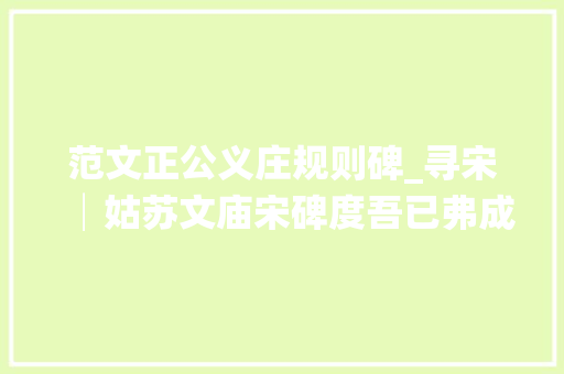 范文正公义庄规则碑_寻宋│姑苏文庙宋碑度吾已弗成为