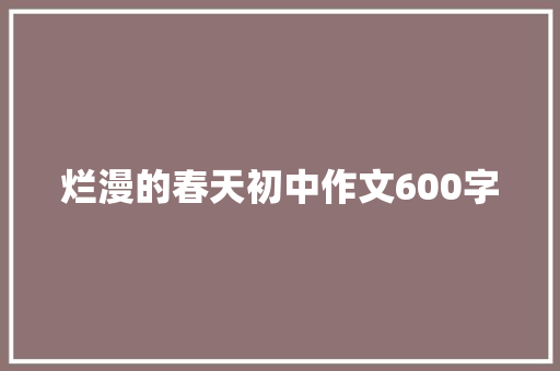 烂漫的春天初中作文600字