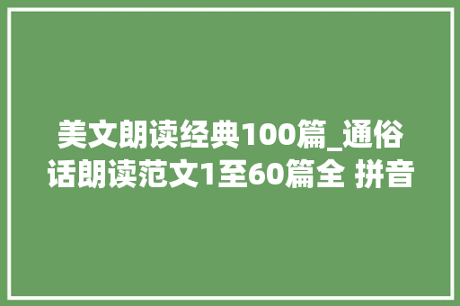 美文朗读经典100篇_通俗话朗读范文1至60篇全 拼音语音版