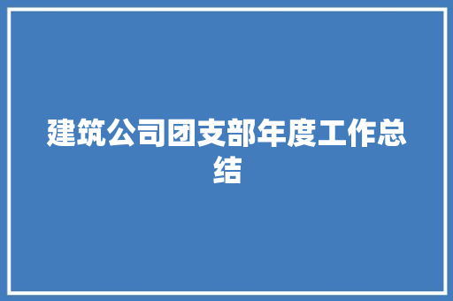 建筑公司团支部年度工作总结