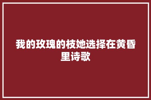 我的玫瑰的枝她选择在黄昏里诗歌