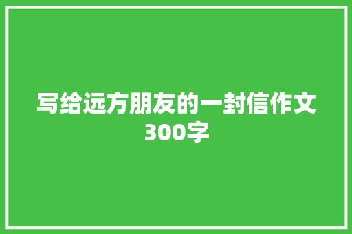 写给远方朋友的一封信作文300字