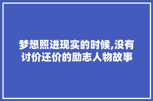 梦想照进现实的时候,没有讨价还价的励志人物故事