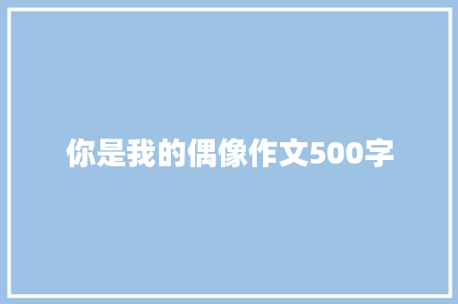 你是我的偶像作文500字