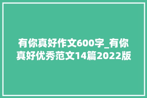 有你真好作文600字_有你真好优秀范文14篇2022版语文六年级上册习作8