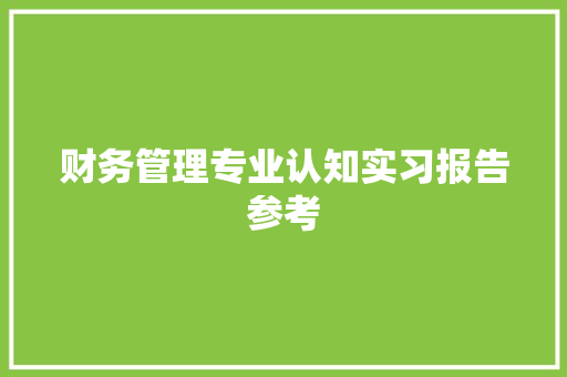 财务管理专业认知实习报告参考